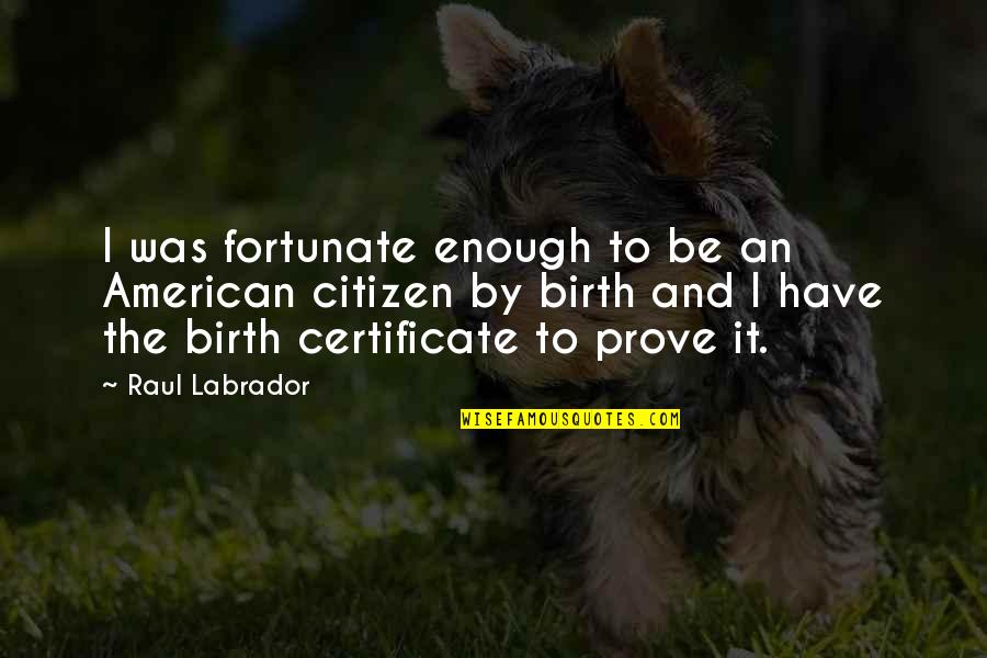 Raul Quotes By Raul Labrador: I was fortunate enough to be an American Raul Quotes By Raul Labrador: I was fortunate enough to be an American