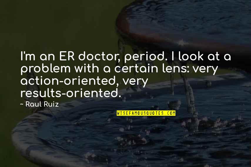 Raul Quotes By Raul Ruiz: I'm an ER doctor, period. I look at Raul Quotes By Raul Ruiz: I'm an ER doctor, period. I look at