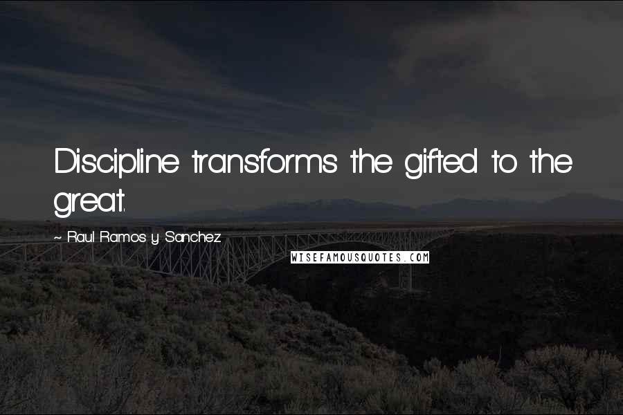 Raul Ramos Y Sanchez quotes: Discipline transforms the gifted to the great.