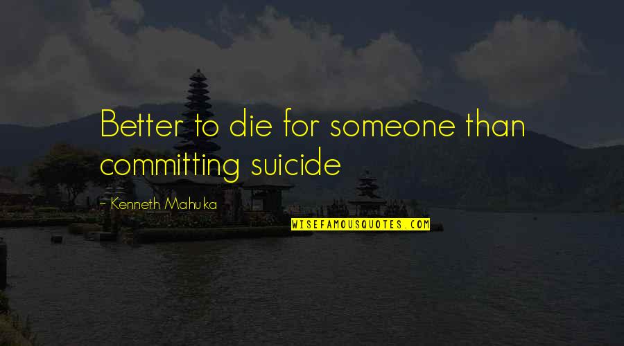 Raunchiest Quotes By Kenneth Mahuka: Better to die for someone than committing suicide