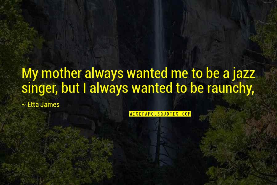 Raunchy Quotes By Etta James: My mother always wanted me to be a