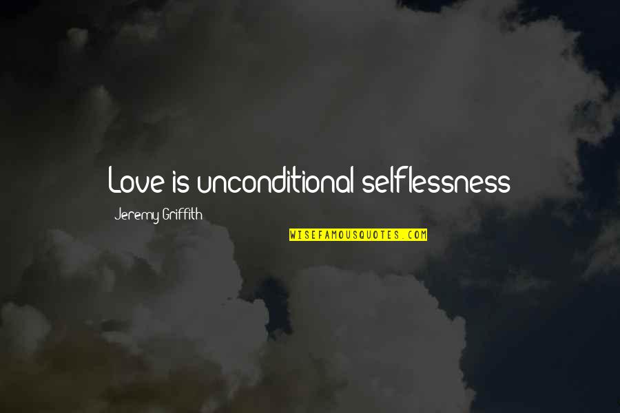 Raunchy Quotes By Jeremy Griffith: Love is unconditional selflessness