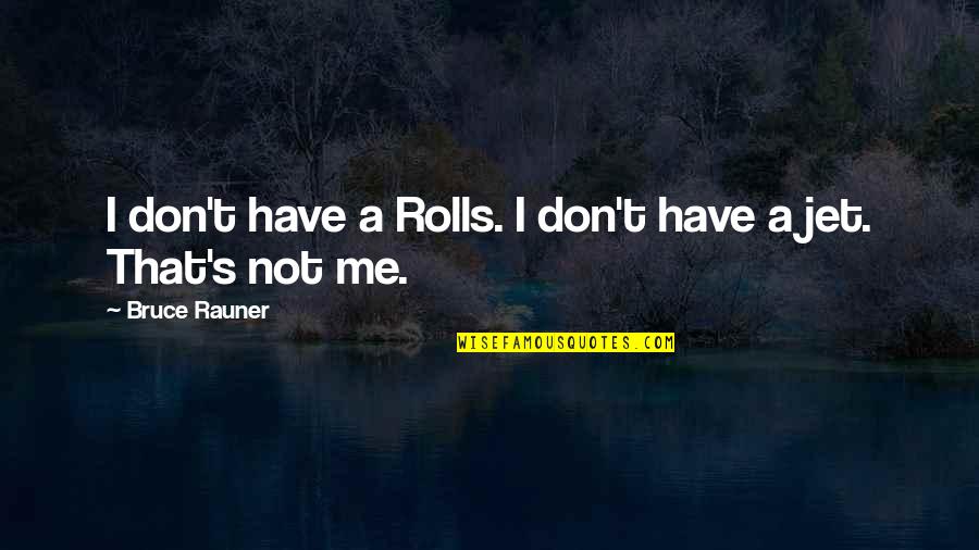Rauner Bruce Quotes By Bruce Rauner: I don't have a Rolls. I don't have Rauner Bruce Quotes By Bruce Rauner: I don't have a Rolls. I don't have
