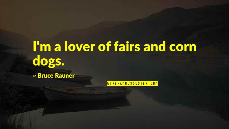 Rauner Bruce Quotes By Bruce Rauner: I'm a lover of fairs and corn dogs. Rauner Bruce Quotes By Bruce Rauner: I'm a lover of fairs and corn dogs.