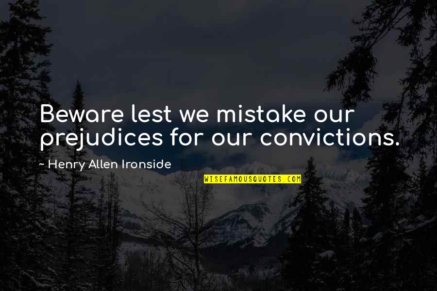 Rauner Bruce Quotes By Henry Allen Ironside: Beware lest we mistake our prejudices for our Rauner Bruce Quotes By Henry Allen Ironside: Beware lest we mistake our prejudices for our