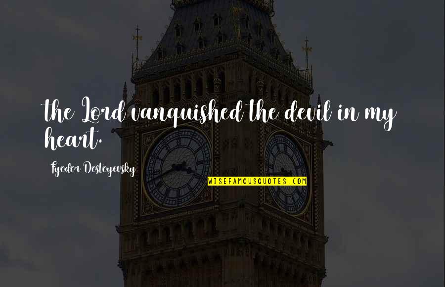 Raung Terbakar Quotes By Fyodor Dostoyevsky: the Lord vanquished the devil in my heart. Raung Terbakar Quotes By Fyodor Dostoyevsky: the Lord vanquished the devil in my heart.