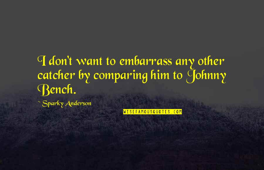 Rauschenbergs Bed Quotes By Sparky Anderson: I don't want to embarrass any other catcher