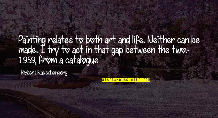 Rauschenberg's Quotes By Robert Rauschenberg: Painting relates to both art and life. Neither Rauschenberg's Quotes By Robert Rauschenberg: Painting relates to both art and life. Neither