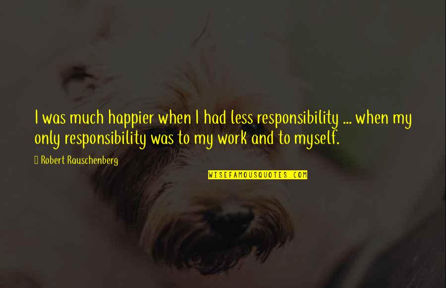 Rauschenberg's Quotes By Robert Rauschenberg: I was much happier when I had less Rauschenberg's Quotes By Robert Rauschenberg: I was much happier when I had less