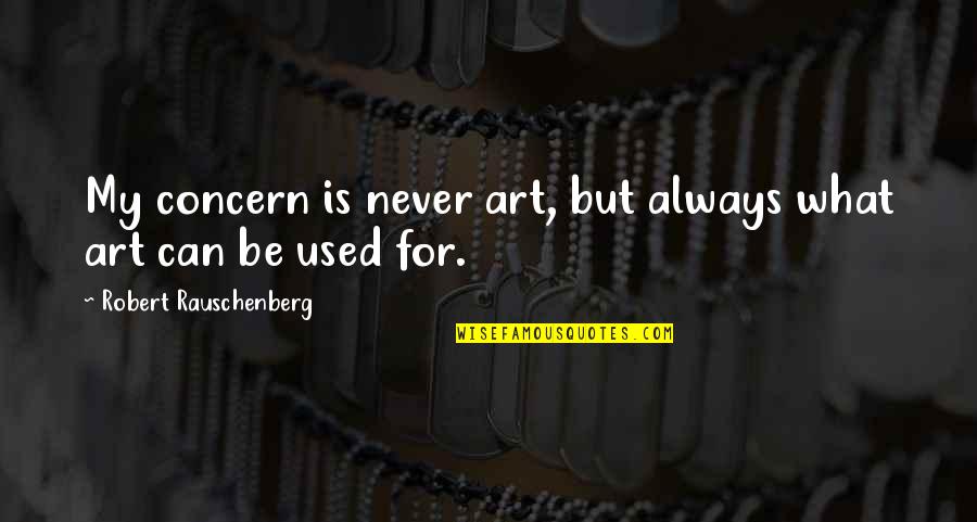Rauschenberg's Quotes By Robert Rauschenberg: My concern is never art, but always what Rauschenberg's Quotes By Robert Rauschenberg: My concern is never art, but always what