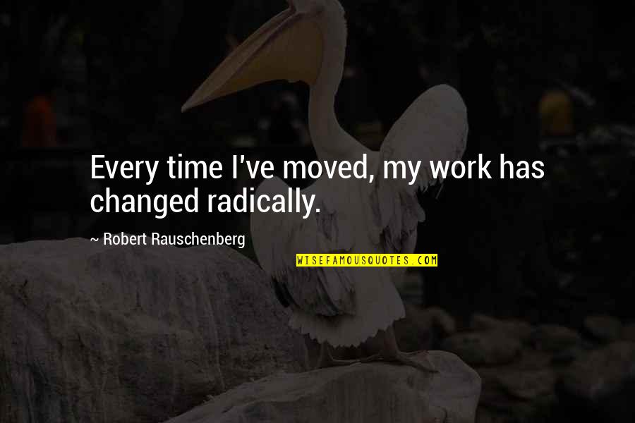 Rauschenberg's Quotes By Robert Rauschenberg: Every time I've moved, my work has changed Rauschenberg's Quotes By Robert Rauschenberg: Every time I've moved, my work has changed
