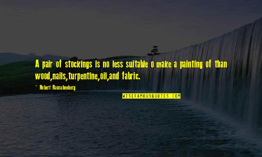 Rauschenberg's Quotes By Robert Rauschenberg: A pair of stockings is no less suitable Rauschenberg's Quotes By Robert Rauschenberg: A pair of stockings is no less suitable