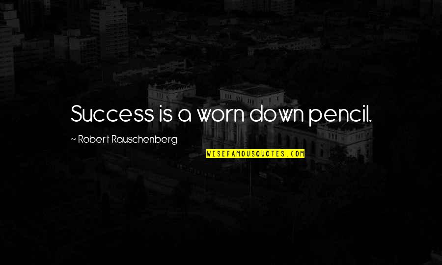 Rauschenberg's Quotes By Robert Rauschenberg: Success is a worn down pencil.
