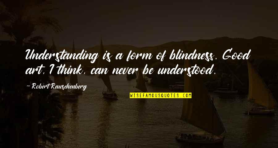 Rauschenberg's Quotes By Robert Rauschenberg: Understanding is a form of blindness. Good art,