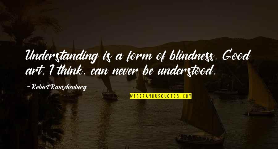 Rauschenberg's Quotes By Robert Rauschenberg: Understanding is a form of blindness. Good art, Rauschenberg's Quotes By Robert Rauschenberg: Understanding is a form of blindness. Good art,