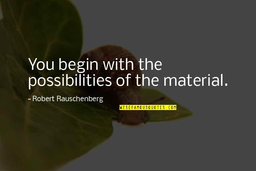 Rauschenberg's Quotes By Robert Rauschenberg: You begin with the possibilities of the material. Rauschenberg's Quotes By Robert Rauschenberg: You begin with the possibilities of the material.