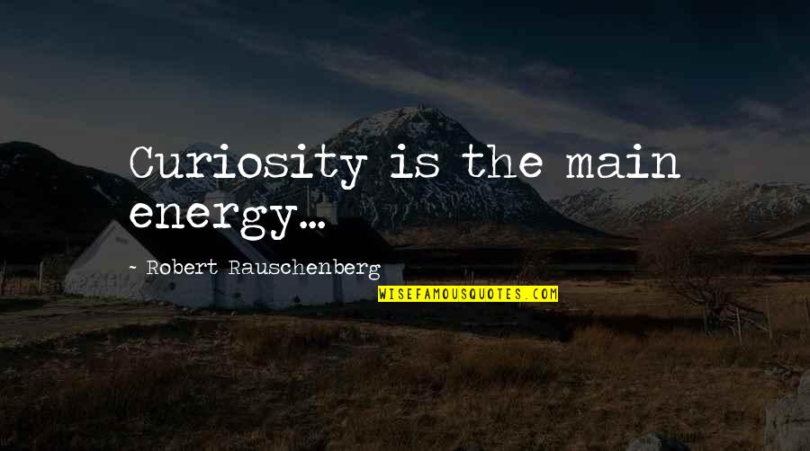 Rauschenberg's Quotes By Robert Rauschenberg: Curiosity is the main energy...