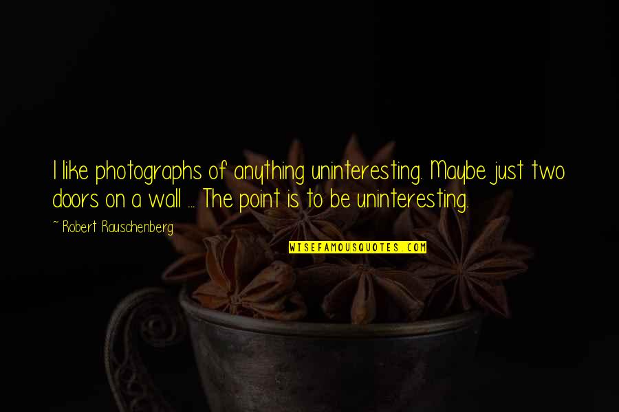Rauschenberg's Quotes By Robert Rauschenberg: I like photographs of anything uninteresting. Maybe just