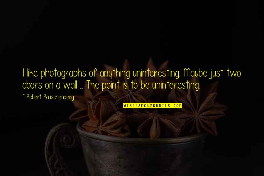 Rauschenberg's Quotes By Robert Rauschenberg: I like photographs of anything uninteresting. Maybe just Rauschenberg's Quotes By Robert Rauschenberg: I like photographs of anything uninteresting. Maybe just