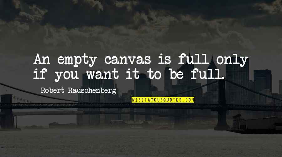 Rauschenberg's Quotes By Robert Rauschenberg: An empty canvas is full only if you Rauschenberg's Quotes By Robert Rauschenberg: An empty canvas is full only if you