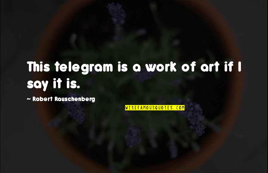 Rauschenberg's Quotes By Robert Rauschenberg: This telegram is a work of art if