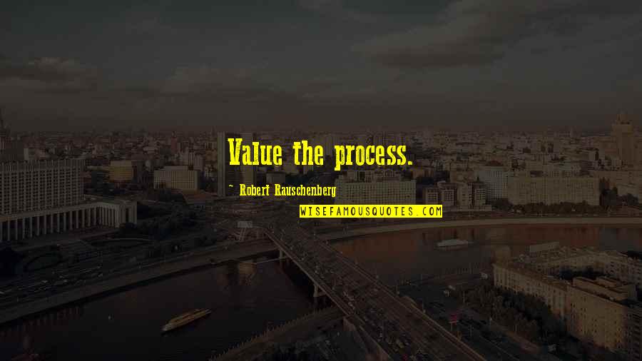 Rauschenberg's Quotes By Robert Rauschenberg: Value the process.