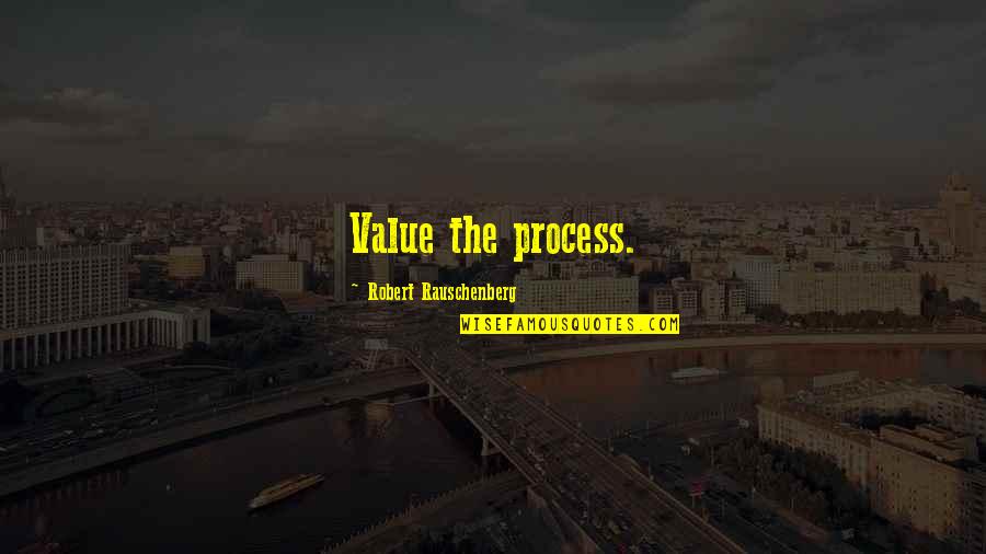 Rauschenberg's Quotes By Robert Rauschenberg: Value the process. Rauschenberg's Quotes By Robert Rauschenberg: Value the process.