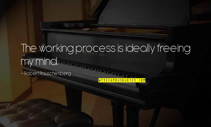 Rauschenberg's Quotes By Robert Rauschenberg: The working process is ideally freeing my mind. Rauschenberg's Quotes By Robert Rauschenberg: The working process is ideally freeing my mind.