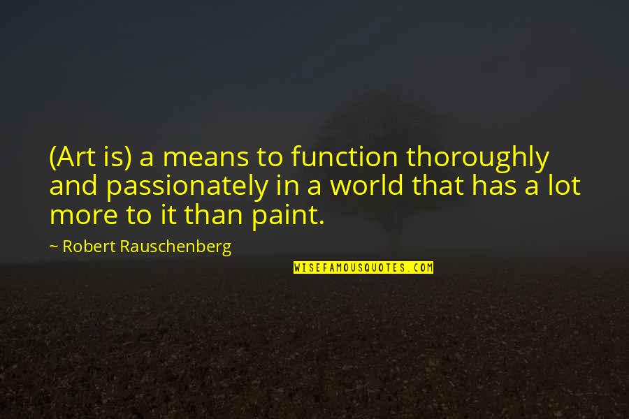 Rauschenberg's Quotes By Robert Rauschenberg: (Art is) a means to function thoroughly and Rauschenberg's Quotes By Robert Rauschenberg: (Art is) a means to function thoroughly and