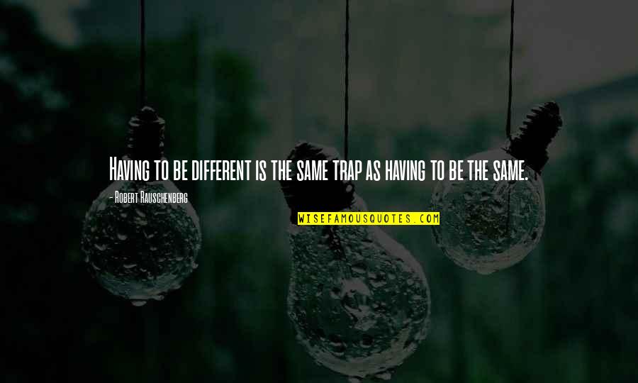 Rauschenberg's Quotes By Robert Rauschenberg: Having to be different is the same trap Rauschenberg's Quotes By Robert Rauschenberg: Having to be different is the same trap