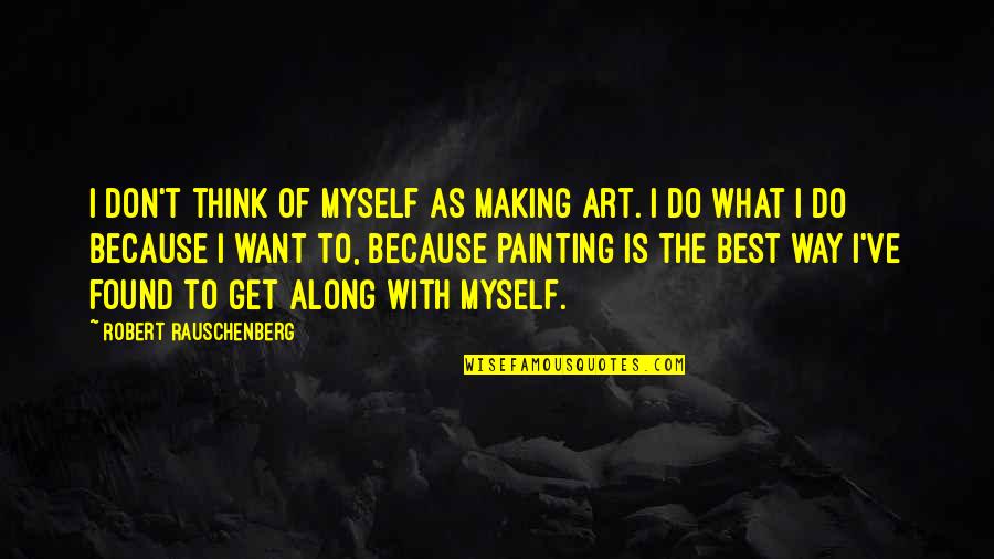 Rauschenberg's Quotes By Robert Rauschenberg: I don't think of myself as making art. Rauschenberg's Quotes By Robert Rauschenberg: I don't think of myself as making art.