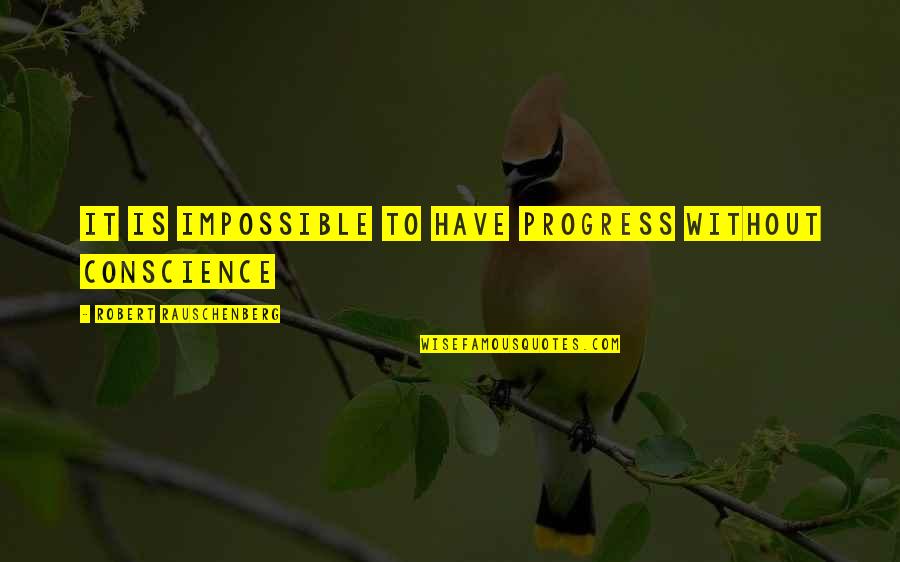 Rauschenberg's Quotes By Robert Rauschenberg: It is impossible to have progress without conscience Rauschenberg's Quotes By Robert Rauschenberg: It is impossible to have progress without conscience