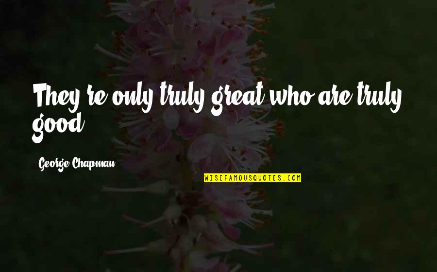 Rauser Associates Quotes By George Chapman: They're only truly great who are truly good.