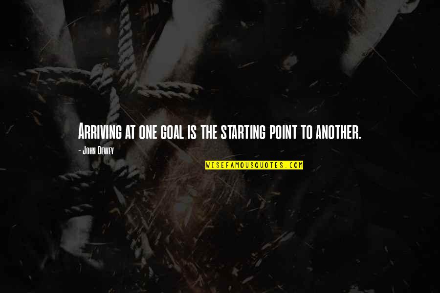 Rauser Associates Quotes By John Dewey: Arriving at one goal is the starting point