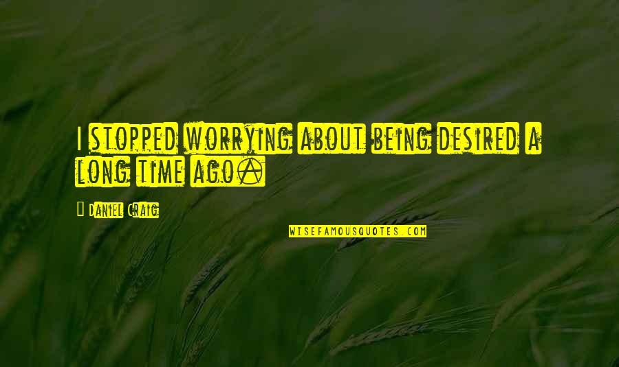 Raushan Hammond Quotes By Daniel Craig: I stopped worrying about being desired a long Raushan Hammond Quotes By Daniel Craig: I stopped worrying about being desired a long