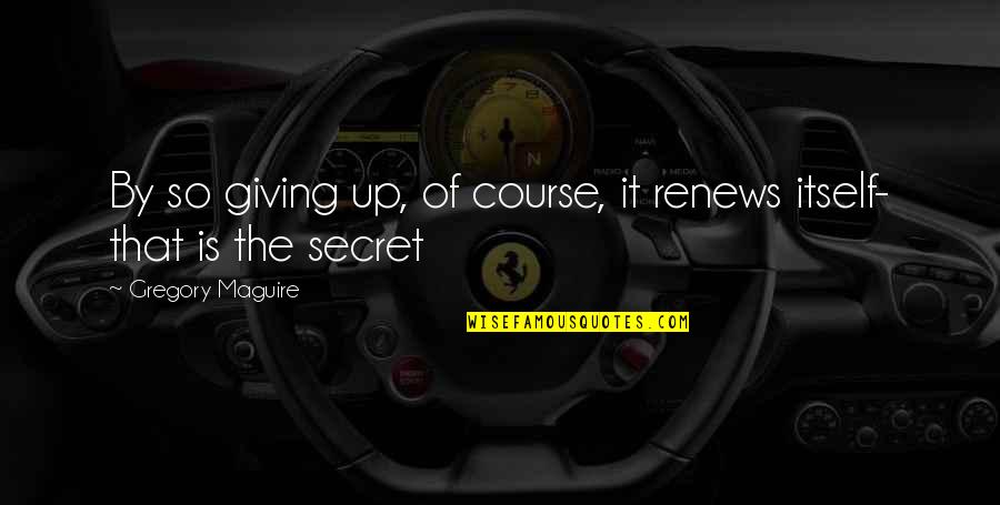 Rautate Quotes By Gregory Maguire: By so giving up, of course, it renews