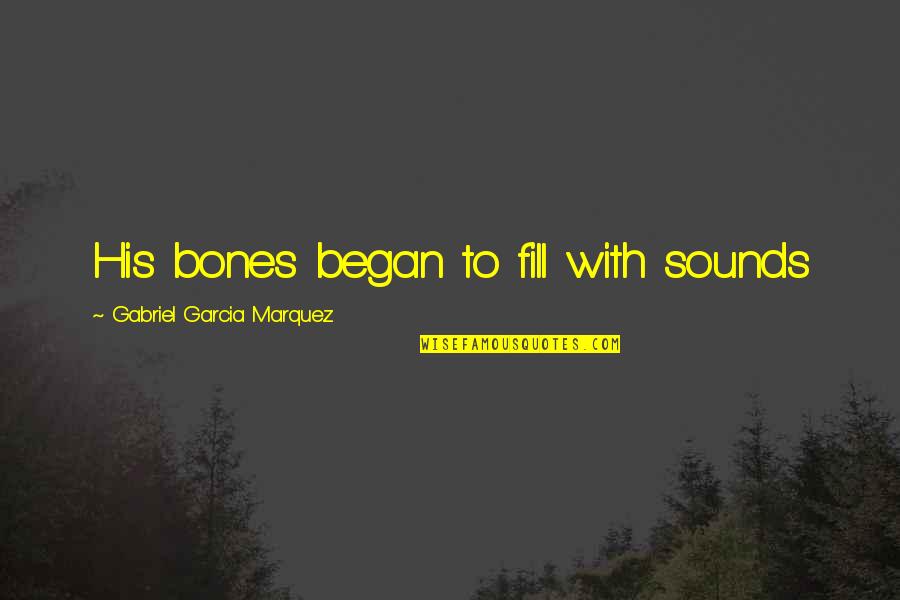 Rautavaara Quotes By Gabriel Garcia Marquez: His bones began to fill with sounds Rautavaara Quotes By Gabriel Garcia Marquez: His bones began to fill with sounds