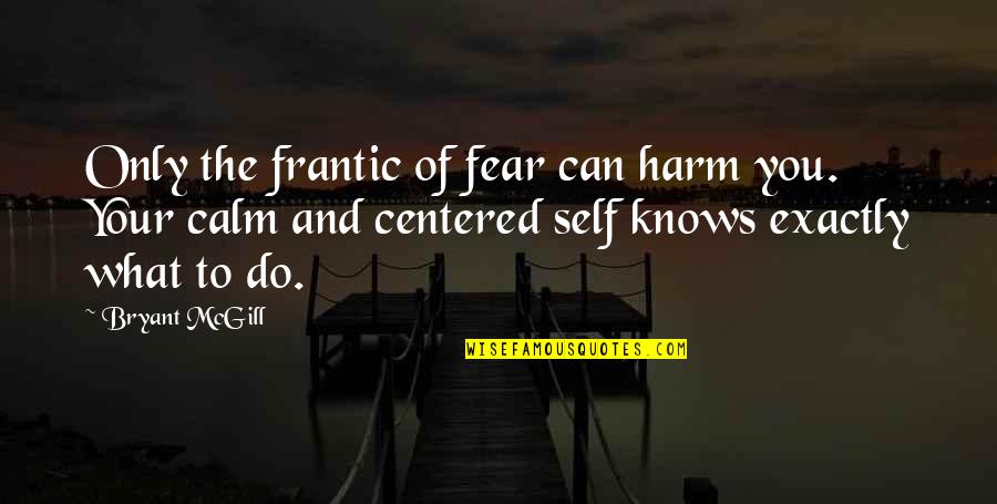 Raution Quotes By Bryant McGill: Only the frantic of fear can harm you. Raution Quotes By Bryant McGill: Only the frantic of fear can harm you.