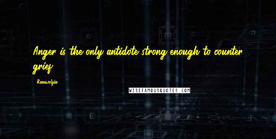 Rauwolfia quotes: Anger is the only antidote strong enough to counter grief.