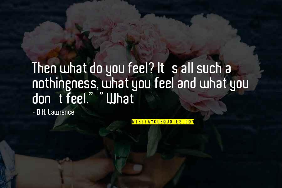 Ravache Ladu Quotes By D.H. Lawrence: Then what do you feel? It's all such Ravache Ladu Quotes By D.H. Lawrence: Then what do you feel? It's all such