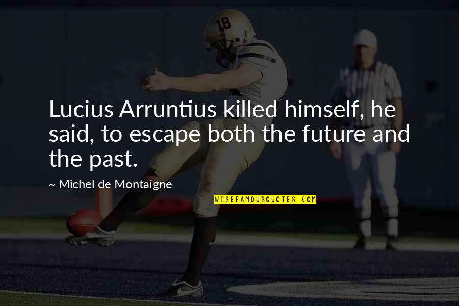 Ravana In Telugu Quotes By Michel De Montaigne: Lucius Arruntius killed himself, he said, to escape Ravana In Telugu Quotes By Michel De Montaigne: Lucius Arruntius killed himself, he said, to escape