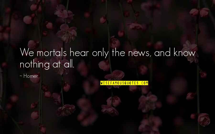 Ravanelli Quotes By Homer: We mortals hear only the news, and know