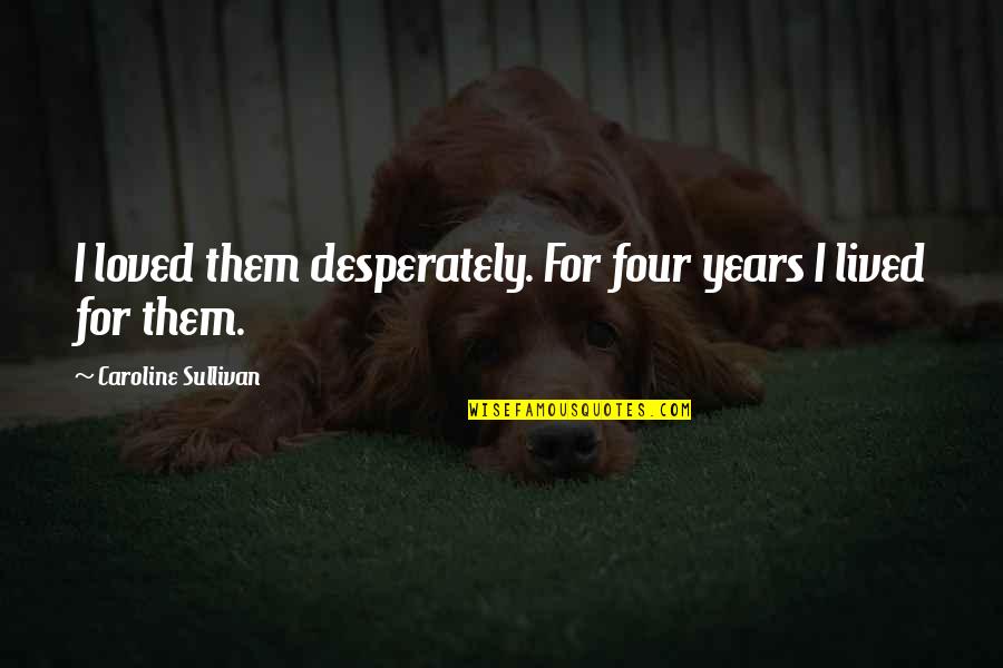 Ravasz M Sk Pp Quotes By Caroline Sullivan: I loved them desperately. For four years I Ravasz M Sk Pp Quotes By Caroline Sullivan: I loved them desperately. For four years I