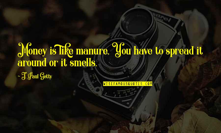 Ravdeep Sandhu Quotes By J. Paul Getty: Money is like manure. You have to spread Ravdeep Sandhu Quotes By J. Paul Getty: Money is like manure. You have to spread