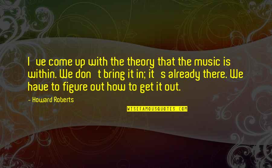 Rave Bracelets Quotes By Howard Roberts: I've come up with the theory that the