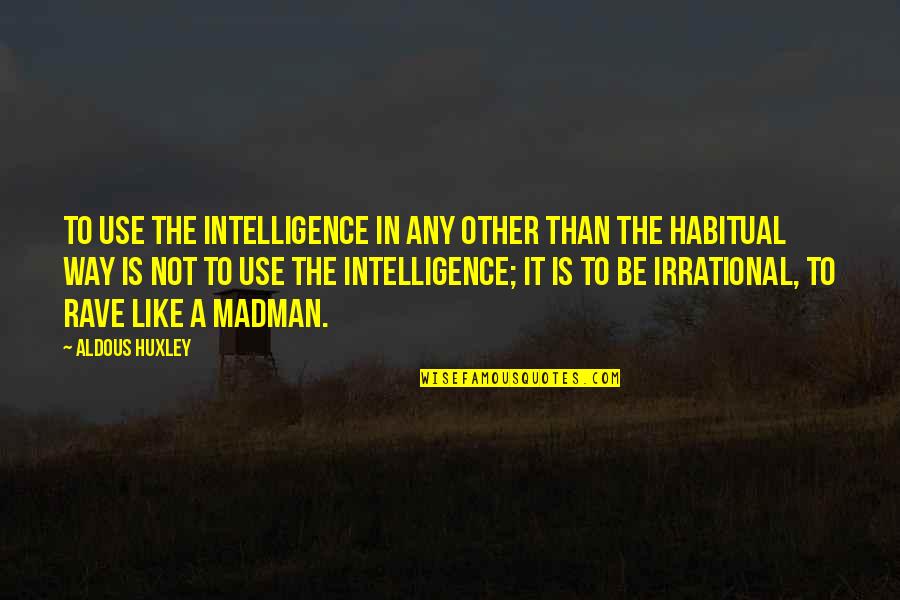 Rave On Quotes By Aldous Huxley: To use the intelligence in any other than