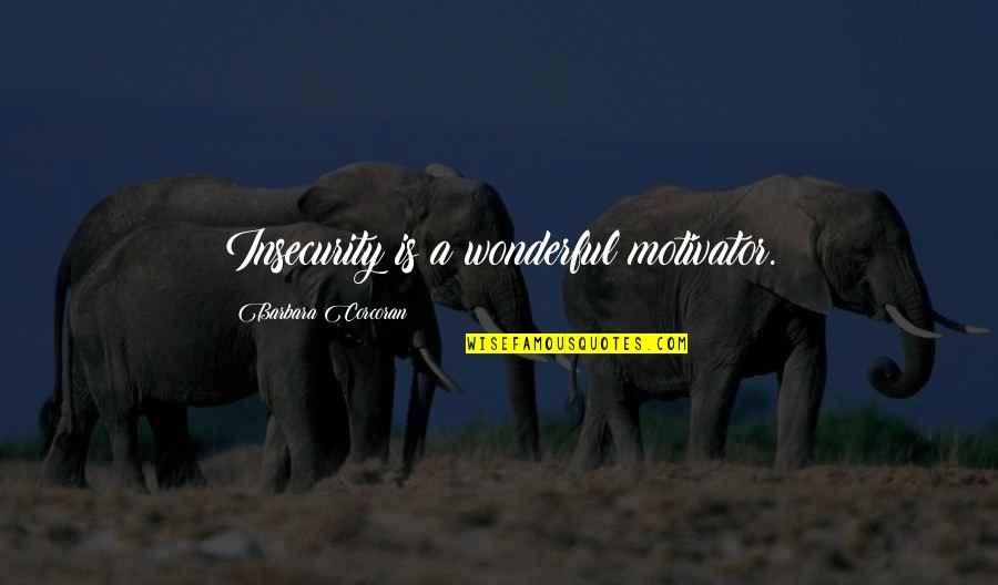 Rave Reviews Kirkus Quotes By Barbara Corcoran: Insecurity is a wonderful motivator. Rave Reviews Kirkus Quotes By Barbara Corcoran: Insecurity is a wonderful motivator.