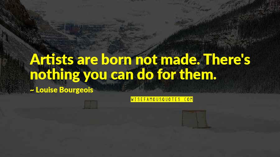 Rave Tech Quotes By Louise Bourgeois: Artists are born not made. There's nothing you