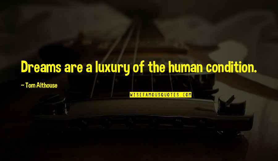 Raveesh Kumra Quotes By Tom Althouse: Dreams are a luxury of the human condition. Raveesh Kumra Quotes By Tom Althouse: Dreams are a luxury of the human condition.