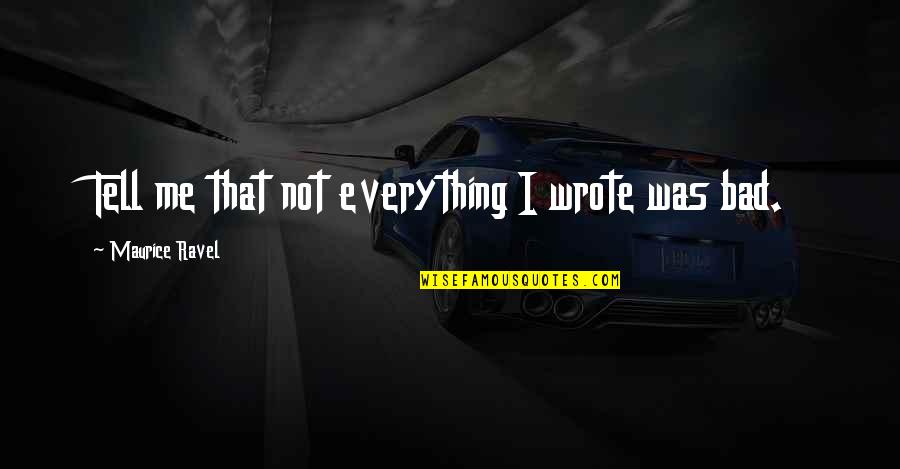 Ravel Quotes By Maurice Ravel: Tell me that not everything I wrote was